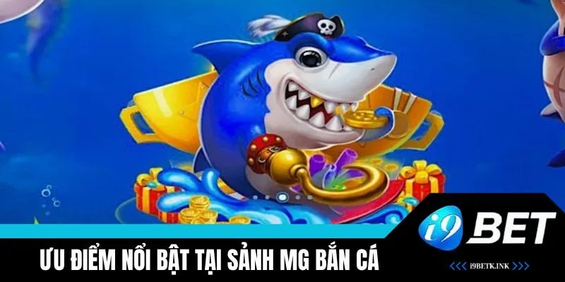Ưu điểm nổi bật có tại sảnh game MG bắn cá